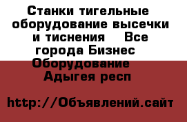 Станки тигельные (оборудование высечки и тиснения) - Все города Бизнес » Оборудование   . Адыгея респ.